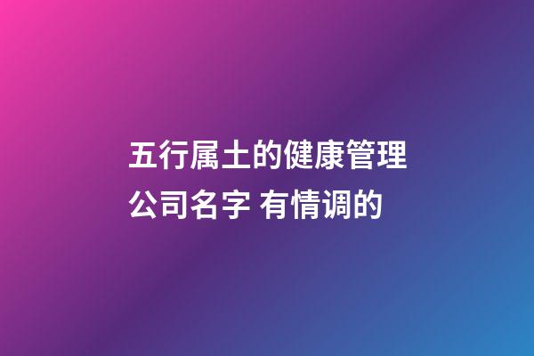 五行属土的健康管理公司名字 有情调的-第1张-公司起名-玄机派